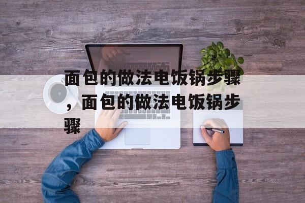 面包的做法电饭锅步骤，面包的做法电饭锅步骤-第1张图片-