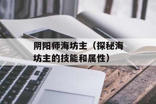 阴阳师海坊主（探秘海坊主的技能和属性）-第1张图片-