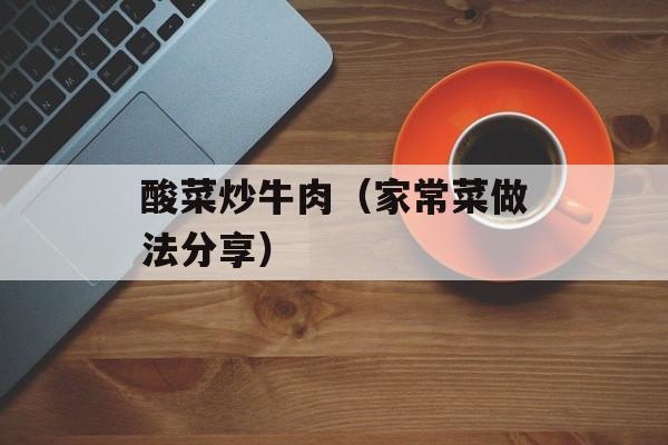 酸菜炒牛肉（家常菜做法分享）-第1张图片-