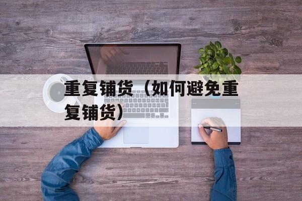 重复铺货（如何避免重复铺货）-第1张图片-