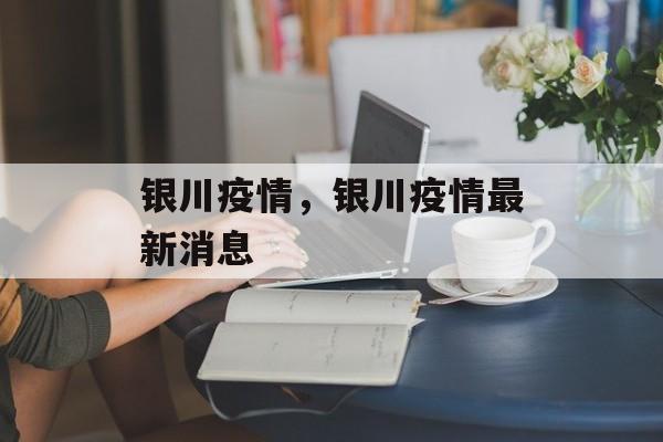银川疫情，银川疫情最新消息-第1张图片-