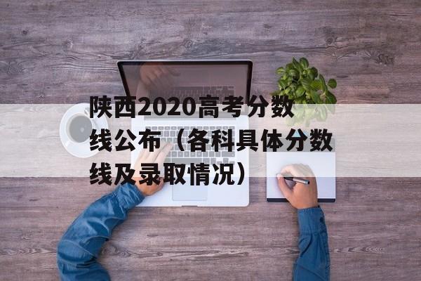 陕西2020高考分数线公布（各科具体分数线及录取情况）-第1张图片-