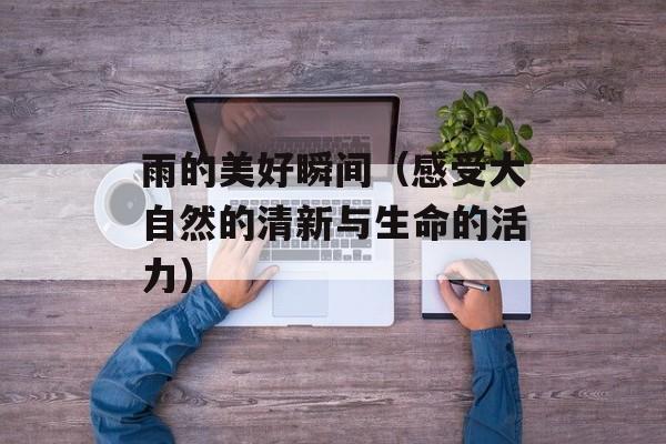 雨的美好瞬间（感受大自然的清新与生命的活力）-第1张图片-