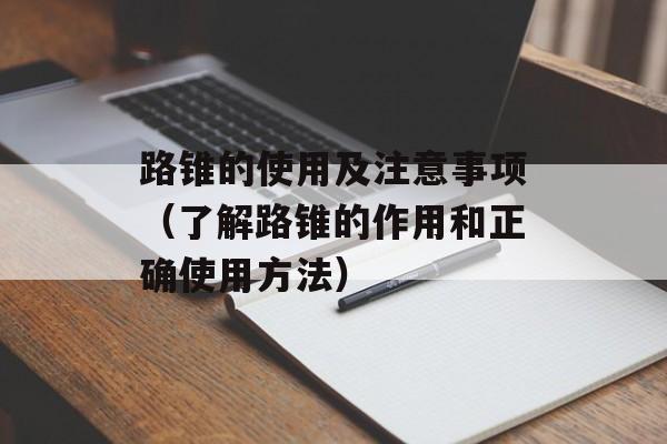 路锥的使用及注意事项（了解路锥的作用和正确使用方法）-第1张图片-