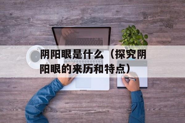 阴阳眼是什么（探究阴阳眼的来历和特点）-第1张图片-