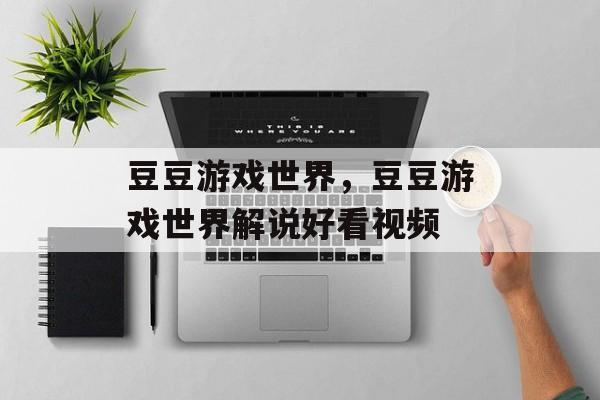 豆豆游戏世界，豆豆游戏世界解说好看视频-第1张图片-