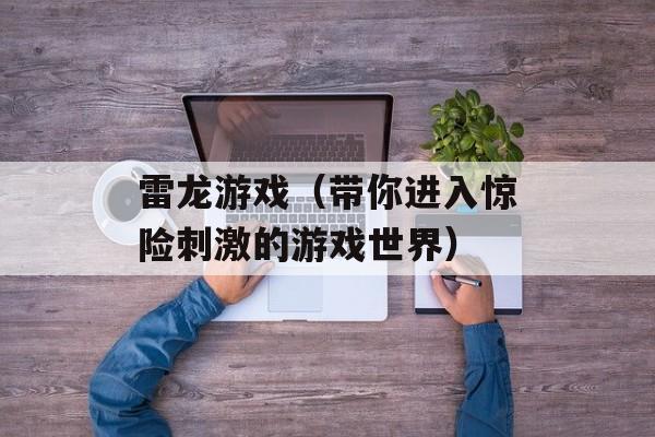 雷龙游戏（带你进入惊险刺激的游戏世界）-第1张图片-