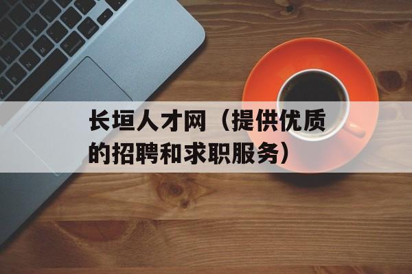 长垣人才网（提供优质的招聘和求职服务）-第1张图片-