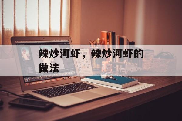 辣炒河虾，辣炒河虾的做法-第1张图片-