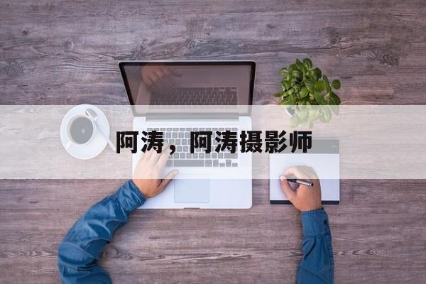 阿涛，阿涛摄影师-第1张图片-