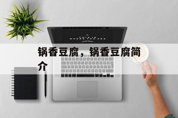锅香豆腐，锅香豆腐简介-第1张图片-