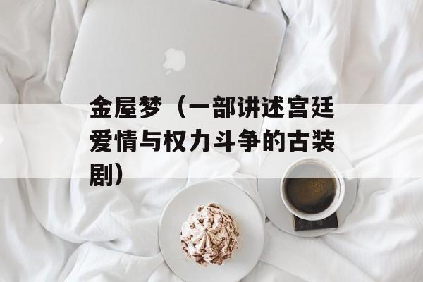 金屋梦（一部讲述宫廷爱情与权力斗争的古装剧）-第1张图片-