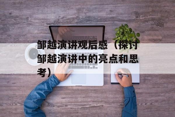 邹越演讲观后感（探讨邹越演讲中的亮点和思考）-第1张图片-