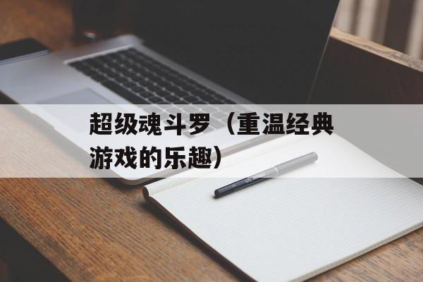 超级魂斗罗（重温经典游戏的乐趣）-第1张图片-