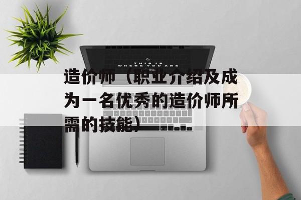 造价师（职业介绍及成为一名优秀的造价师所需的技能）-第1张图片-