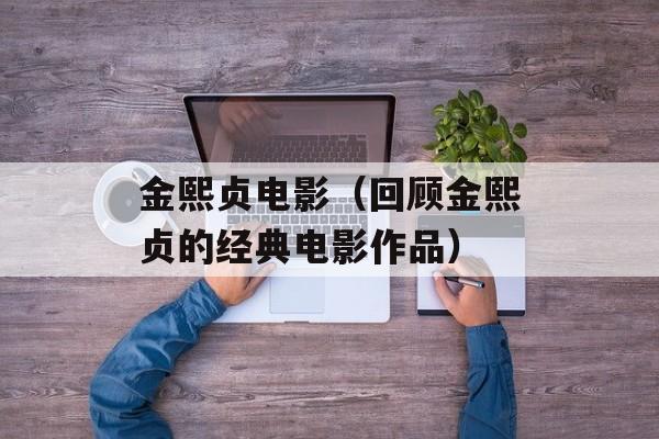 金熙贞电影（回顾金熙贞的经典电影作品）-第1张图片-