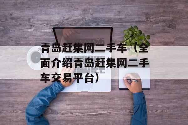 青岛赶集网二手车（全面介绍青岛赶集网二手车交易平台）-第1张图片-