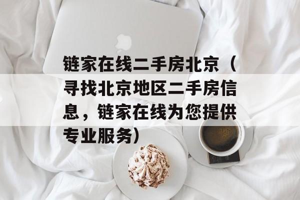 链家在线二手房北京（寻找北京地区二手房信息，链家在线为您提供专业服务）-第1张图片-