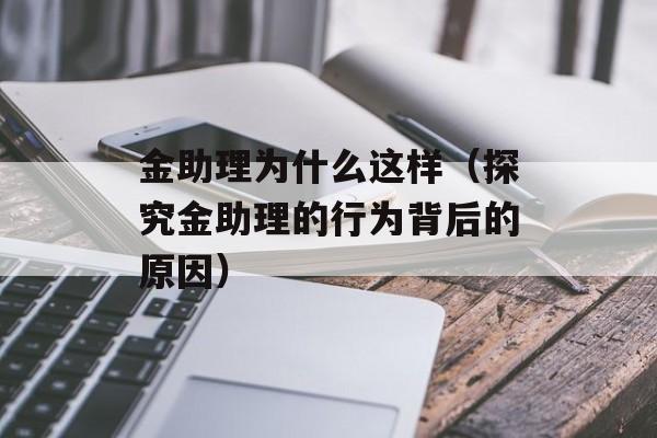 金助理为什么这样（探究金助理的行为背后的原因）-第1张图片-