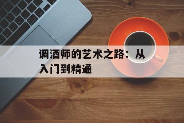 调酒师的艺术之路：从入门到精通-第1张图片-