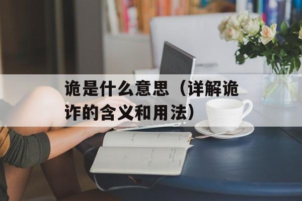 诡是什么意思（详解诡诈的含义和用法）-第1张图片-