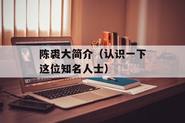 陈裘大简介（认识一下这位知名人士）-第1张图片-