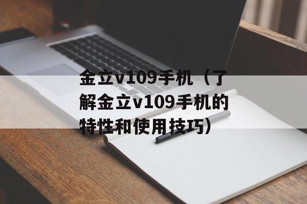 金立v109手机（了解金立v109手机的特性和使用技巧）-第1张图片-
