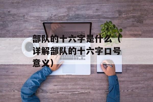 部队的十六字是什么（详解部队的十六字口号意义）-第1张图片-