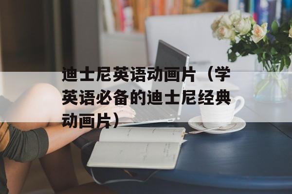 迪士尼英语动画片（学英语必备的迪士尼经典动画片）-第1张图片-