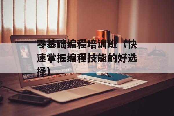 零基础编程培训班（快速掌握编程技能的好选择）-第1张图片-
