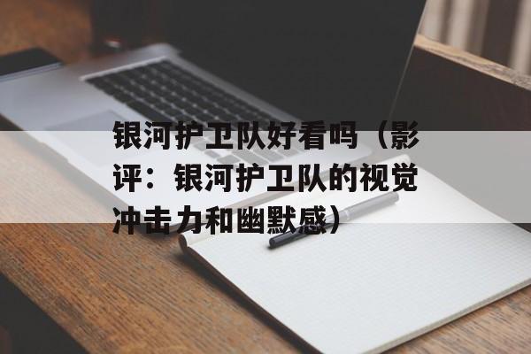 银河护卫队好看吗（影评：银河护卫队的视觉冲击力和幽默感）-第1张图片-
