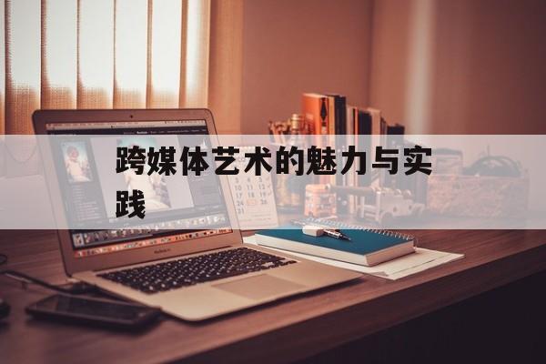 跨媒体艺术的魅力与实践-第1张图片-