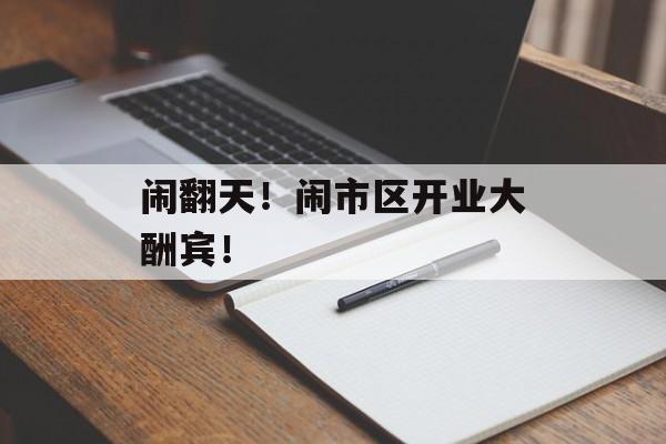 闹翻天！闹市区开业大酬宾！-第1张图片-