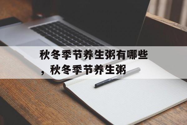 秋冬季节养生粥有哪些，秋冬季节养生粥-第1张图片-