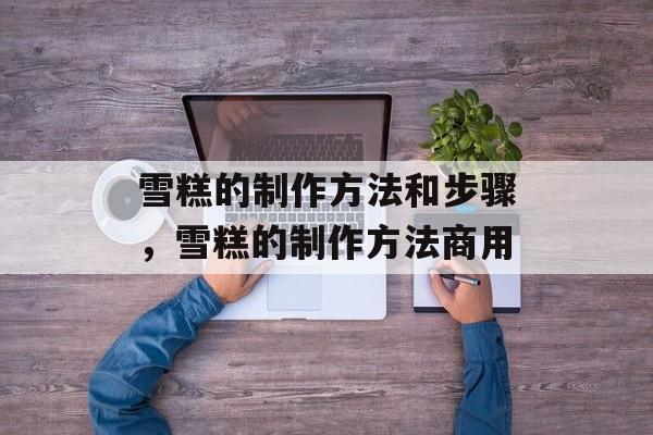 雪糕的制作方法和步骤，雪糕的制作方法商用-第1张图片-