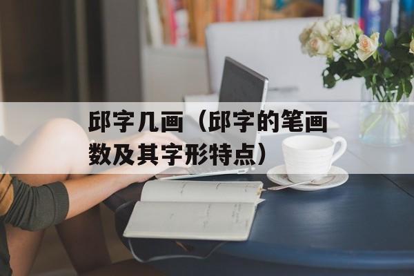 邱字几画（邱字的笔画数及其字形特点）-第1张图片-