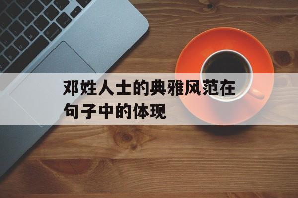 邓姓人士的典雅风范在句子中的体现-第1张图片-