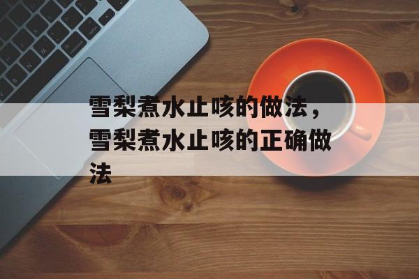 雪梨煮水止咳的做法，雪梨煮水止咳的正确做法-第1张图片-