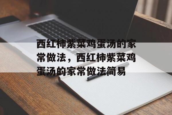西红柿紫菜鸡蛋汤的家常做法，西红柿紫菜鸡蛋汤的家常做法简易-第1张图片-