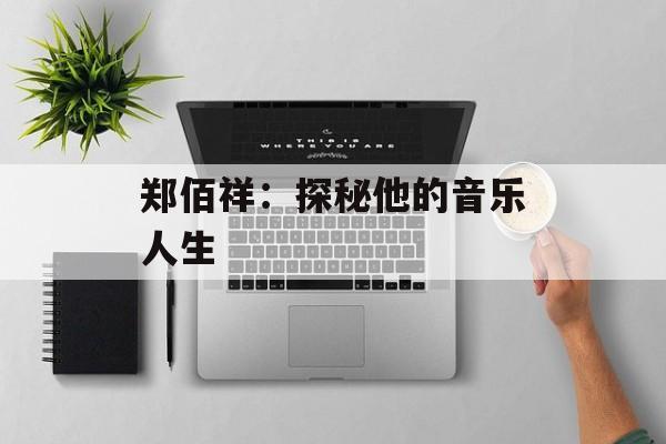 郑佰祥：探秘他的音乐人生-第1张图片-
