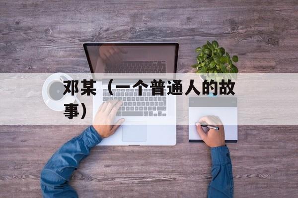 邓某（一个普通人的故事）-第1张图片-