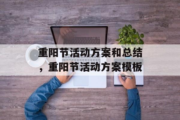 重阳节活动方案和总结，重阳节活动方案模板-第1张图片-