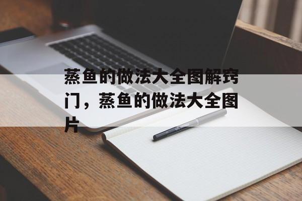 蒸鱼的做法大全图解窍门，蒸鱼的做法大全图片-第1张图片-