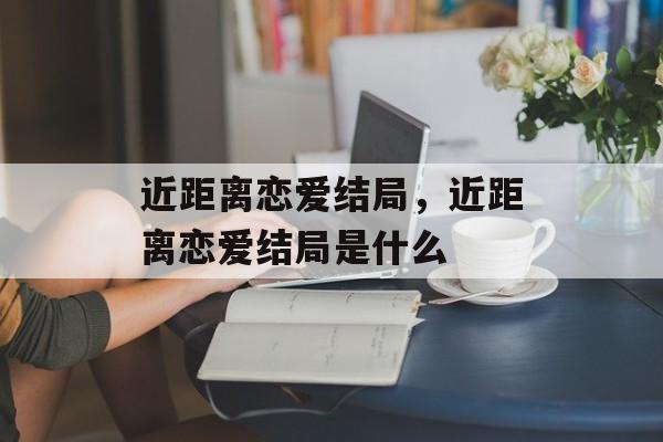 近距离恋爱结局，近距离恋爱结局是什么-第1张图片-