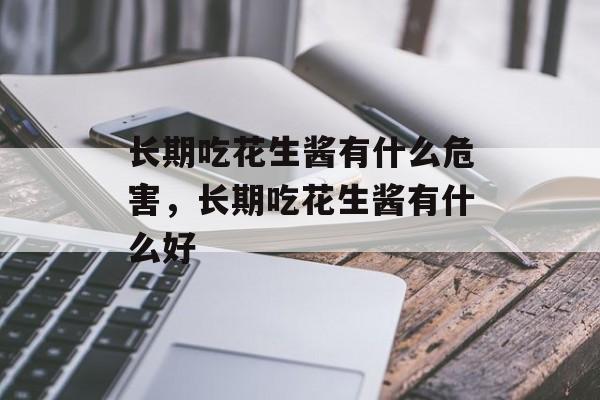 长期吃花生酱有什么危害，长期吃花生酱有什么好-第1张图片-
