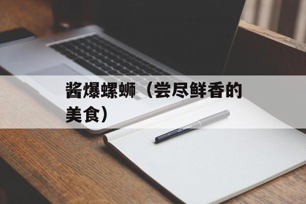 酱爆螺蛳（尝尽鲜香的美食）-第1张图片-