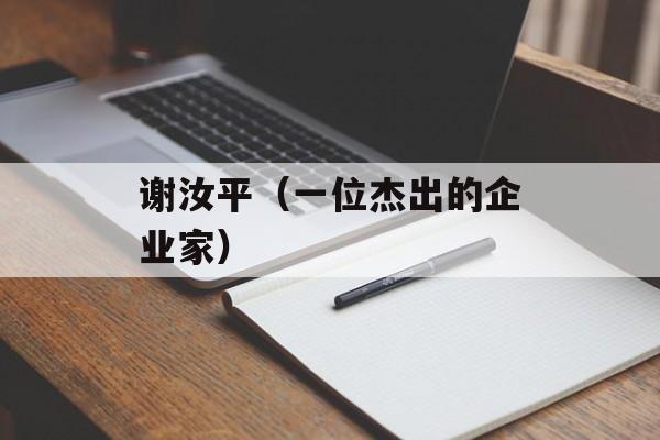 谢汝平（一位杰出的企业家）-第1张图片-