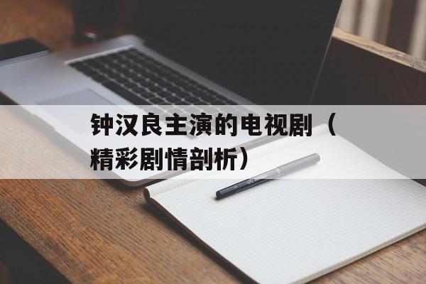 钟汉良主演的电视剧（精彩剧情剖析）-第1张图片-