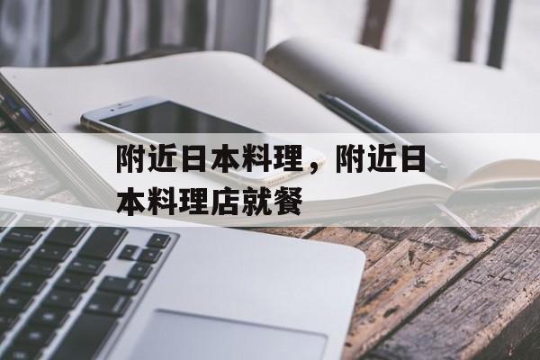 附近日本料理，附近日本料理店就餐-第1张图片-