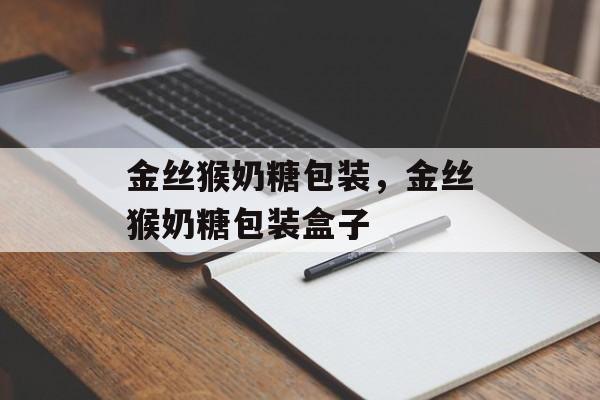 金丝猴奶糖包装，金丝猴奶糖包装盒子-第1张图片-